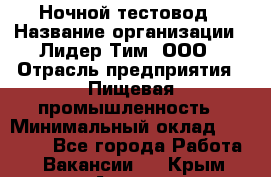 Ночной тестовод › Название организации ­ Лидер Тим, ООО › Отрасль предприятия ­ Пищевая промышленность › Минимальный оклад ­ 25 000 - Все города Работа » Вакансии   . Крым,Алушта